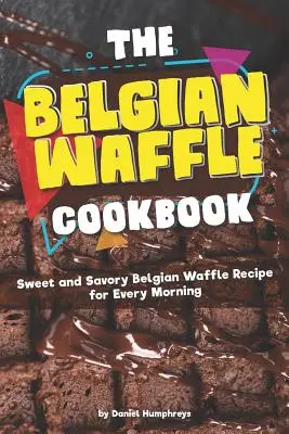 Le livre de cuisine des gaufres belges : Recettes de gaufres belges sucrées et salées pour tous les matins - The Belgian Waffle Cookbook: Sweet and Savory Belgian Waffle Recipe for Every Morning