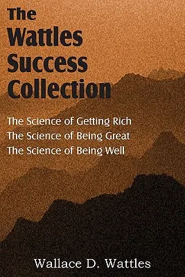 La science de Wallace D. Wattles, La science de devenir riche, La science d'être grand, La science d'être bien - The Science of Wallace D. Wattles, The Science of Getting Rich, The Science of Being Great, The Science of Being Well