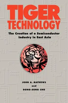 Tiger Technology : La création d'une industrie des semi-conducteurs en Asie de l'Est - Tiger Technology: The Creation of a Semiconductor Industry in East Asia