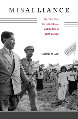 La mésalliance : Ngo Dinh Diem, les États-Unis et le destin du Sud-Vietnam - Misalliance: Ngo Dinh Diem, the United States, and the Fate of South Vietnam