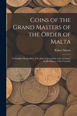 Monnaies des Grands Maîtres de l'Ordre de Malte : ou Chevaliers Hospitaliers de Saint-Jean de Jérusalem, avec un chapitre sur les monnaies des croisades. - Coins of the Grand Masters of the Order of Malta: or Knights Hospitallers of St. John of Jerusalem, With a Chapter on the Money of the Crusades