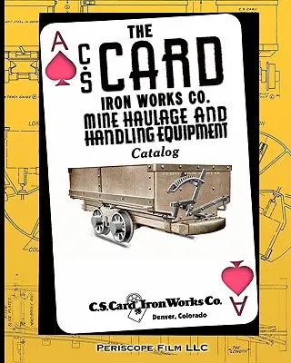 Catalogue d'équipement de manutention et de transport minier de C.S. Card Iron Works Co. Catalogue d'équipement de transport et de manutention dans les mines - The C.S. Card Iron Works Co. Mine Haulage and Handling Equipment Catalog