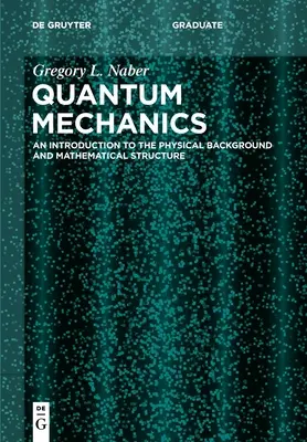 La mécanique quantique : Une introduction au contexte physique et à la structure mathématique - Quantum Mechanics: An Introduction to the Physical Background and Mathematical Structure