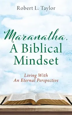 Maranatha, un état d'esprit biblique : Vivre dans une perspective éternelle - Maranatha, A Biblical Mindset: Living With An Eternal Perspective