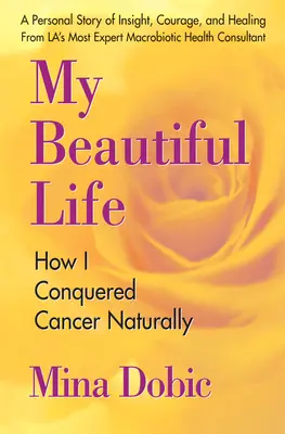 Ma belle vie : Comment j'ai vaincu le cancer naturellement - My Beautiful Life: How I Conquered Cancer Naturally