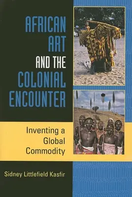 L'art africain et la rencontre coloniale : L'invention d'une marchandise mondiale - African Art and the Colonial Encounter: Inventing a Global Commodity