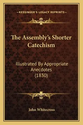 Le catéchisme abrégé de l'Assemblée : Illustré par des anecdotes appropriées (1830) - The Assembly's Shorter Catechism: Illustrated By Appropriate Anecdotes (1830)