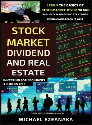 La bourse, les dividendes et l'investissement immobilier pour les débutants (3 livres en 1) : Apprenez les bases de la bourse, des dividendes et de l'investissement immobilier. - Stock Market, Dividend And Real Estate Investing For Beginners (3 Books in 1): Learn The Basics Of Stock Market, Dividend And Real Estate Investing St