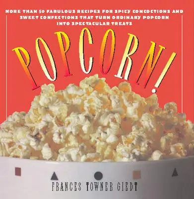 Popcorn : 60 recettes irrésistibles pour le goûter préféré de tous - Popcorn!: 60 Irresistible Recipes for Everyone's Favorite Snack