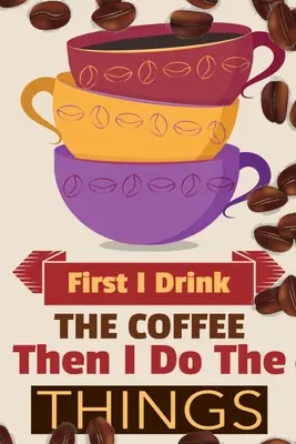 D'abord je bois le café, ensuite je fais les choses : Carnet de notes pour le café, pour écrire ses recettes préférées d'expresso chaud et froid, de café au lait et de café, de quo... - First I Drink The Coffee Then I Do The Things: Coffee Notebook College Ruled To Write In Favorite Hot & Cold Expresso, Latte & Cofe Recipes, Funny Quo