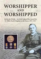 Worshipper and Worshipped - Across the Divide : an Irish Padre of the Great War (L'aumônier irlandais de la Grande Guerre). Le père Willie Doyle, aumônier des forces armées 1915-1917 - Worshipper and Worshipped - Across the Divide: an Irish Padre of the Great War. Fr. Willie Doyle Chaplain to the Forces 1915-1917