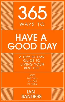365 façons de passer une bonne journée : Un guide quotidien pour une vie plus réussie et plus épanouie - 365 Ways to Have a Good Day: A Day-By-Day Guide to Enjoying a More Successful, Fulfilling Life