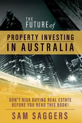 L'avenir de l'investissement immobilier en Australie : Ne prenez pas le risque d'acheter un bien immobilier avant d'avoir lu ce livre&nbsp;! - The Future of Property Investing in Australia: Don't risk buying real estate before you read this book!