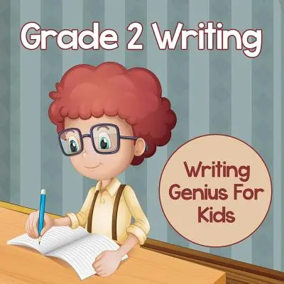 L'écriture en 2e année : Writing Genius For Kids (Writing Books) - Grade 2 Writing: Writing Genius For Kids (Writing Books)