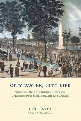 L'eau en ville, la vie en ville : L'eau et l'infrastructure des idées dans l'urbanisation de Philadelphie, Boston et Chicago - City Water, City Life: Water and the Infrastructure of Ideas in Urbanizing Philadelphia, Boston, and Chicago