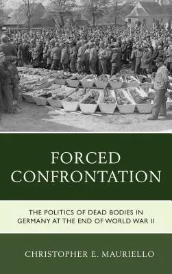 Confrontation forcée : La politique des cadavres en Allemagne à la fin de la Seconde Guerre mondiale - Forced Confrontation: The Politics of Dead Bodies in Germany at the End of World War II