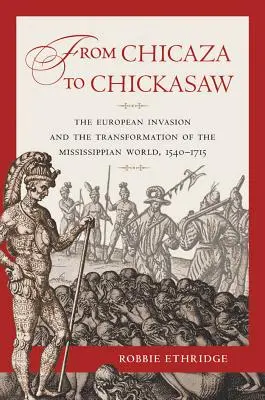 De Chicaza à Chickasaw : L'invasion européenne et la transformation du monde mississippien, 1540-1715 - From Chicaza to Chickasaw: The European Invasion and the Transformation of the Mississippian World, 1540-1715