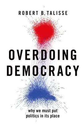 La démocratie à outrance : Pourquoi nous devons remettre la politique à sa place - Overdoing Democracy: Why We Must Put Politics in Its Place