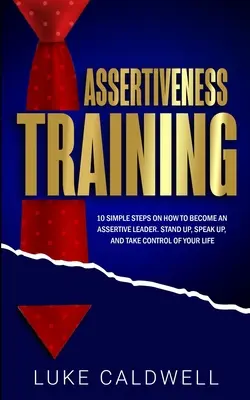 L'affirmation de soi : 10 étapes simples pour devenir un leader assertif, s'affirmer, parler et prendre le contrôle de sa vie. - Assertiveness Training: 10 Simple Steps How to Become an Assertive Leader, Stand Up, speak up, and Take Control of Your Life