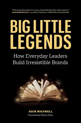 Les grandes petites légendes : Comment les leaders du quotidien construisent des marques irrésistibles - Big Little Legends: How Everyday Leaders Build Irresistible Brands