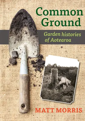 Common Ground : Histoires de jardins d'Aotearoa - Common Ground: Garden Histories of Aotearoa