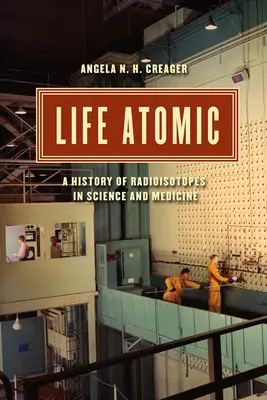 La vie atomique : Une histoire des radio-isotopes dans la science et la médecine - Life Atomic: A History of Radioisotopes in Science and Medicine