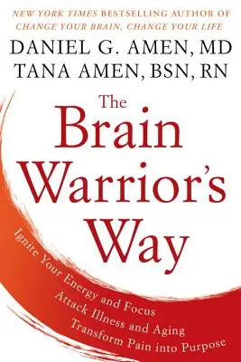 The Brain Warrior's Way : Ignite Your Energy and Focus, Attack Illness and Aging, Transform Pain into Purpose (La voie du guerrier cérébral : allumez votre énergie et votre concentration, attaquez la maladie et le vieillissement, transformez la douleur en but) - The Brain Warrior's Way: Ignite Your Energy and Focus, Attack Illness and Aging, Transform Pain Into Purpose