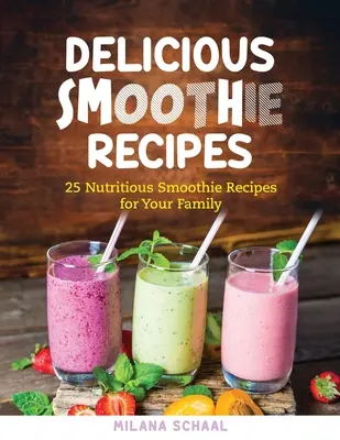 Délicieuses recettes de smoothies : 25 recettes de smoothie nutritives pour votre famille - Delicious Smoothie Recipes: 25 Nutritious Smoothie Recipes for Your Family