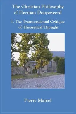 La philosophie chrétienne de Herman Dooyeweerd : I. La critique transcendantale de la pensée théorique - The Christian Philosophy of Herman Dooyeweerd: I. the Transcendental Critique of Theoretical Thought