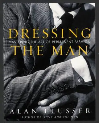 Habiller l'homme : Maîtriser l'art de la mode permanente - Dressing the Man: Mastering the Art of Permanent Fashion