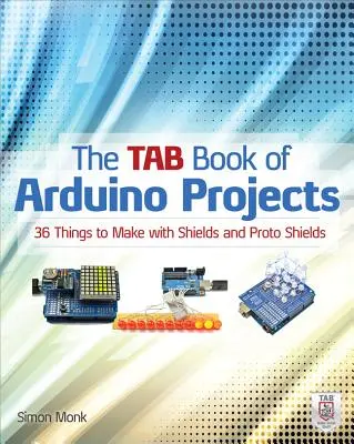 Le livre Tab des projets Arduino : 36 choses à faire avec les boucliers et les prototypes de boucliers - The Tab Book of Arduino Projects: 36 Things to Make with Shields and Proto Shields