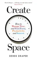 Create Space - How to Manage Time and Find Focus, Productivity and Success (Créer de l'espace - Comment gérer son temps et trouver la concentration, la productivité et le succès) - Create Space - How to Manage Time and Find Focus, Productivity and Success