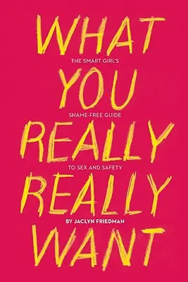 Ce que vous voulez vraiment : Le guide sans honte de la fille intelligente sur le sexe et la sécurité - What You Really Really Want: The Smart Girl's Shame-Free Guide to Sex and Safety