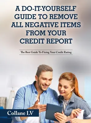 Un guide à faire soi-même pour supprimer tous les éléments négatifs de votre dossier de crédit : Le meilleur guide pour réparer votre cote de crédit - A Do-It-Yourself Guide To Remove All Negative Items From Your Credit Report: The Best Guide To Fixing Your Credit Rating