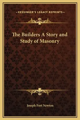 Les bâtisseurs : une histoire et une étude de la franc-maçonnerie - The Builders A Story and Study of Masonry