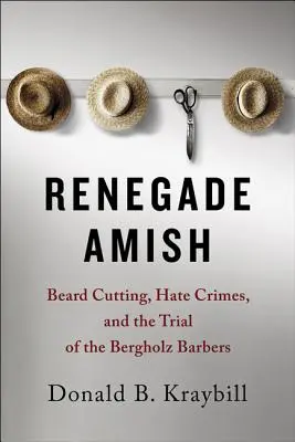 Les Amish renégats : la coupe de la barbe, les crimes de haine et le procès des barbiers de Bergholz - Renegade Amish: Beard Cutting, Hate Crimes, and the Trial of the Bergholz Barbers