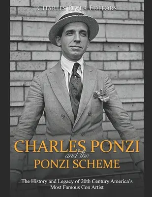 Charles Ponzi et la chaîne de Ponzi : L'histoire et l'héritage du plus célèbre escroc américain du XXe siècle - Charles Ponzi and the Ponzi Scheme: The History and Legacy of 20th Century America's Most Famous Con Artist