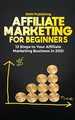 Le marketing d'affiliation pour les débutants : 12 étapes pour créer votre entreprise de marketing d'affiliation en 2021 - Affiliate Marketing for Beginners: 12 Steps to Your Affiliate Marketing Business In 2021