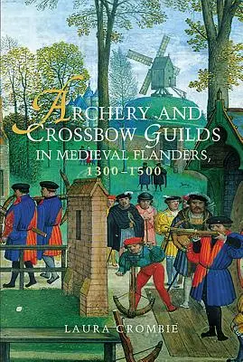 Guildes du tir à l'arc et de l'arbalète dans la Flandre médiévale, 1300-1500 - Archery and Crossbow Guilds in Medieval Flanders, 1300-1500