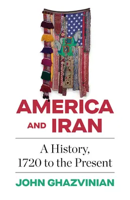 L'Amérique et l'Iran : Une histoire, de 1720 à nos jours - America and Iran: A History, 1720 to the Present