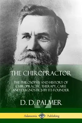 Le chiropracteur : La philosophie et l'histoire de la thérapie, des soins et des diagnostics chiropratiques par son fondateur - The Chiropractor: The Philosophy and History of Chiropractic Therapy, Care and Diagnostics by its Founder