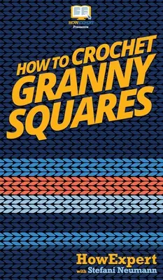 Comment crocheter des carrés Granny : Votre guide étape par étape pour crocheter des carrés Granny - How To Crochet Granny Squares: Your Step By Step Guide To Crocheting Granny Squares
