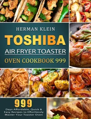 Toshiba Air Fryer Toaster Oven Cookbook 999 : 999 Days Affordable, Quick & Easy Recipes to Effortlessly Master Your Toaster Oven (en anglais) - Toshiba Air Fryer Toaster Oven Cookbook 999: 999 Days Affordable, Quick & Easy Recipes to Effortlessly Master Your Toaster Oven