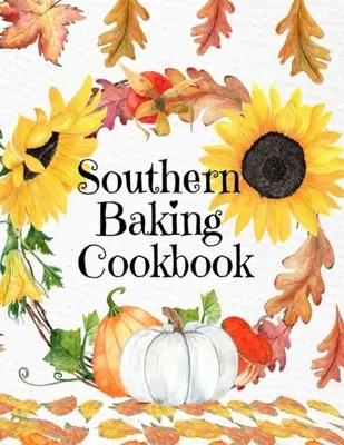 Le livre de cuisine de la pâtisserie du sud : Un carnet de recettes vierge pour écrire des recettes d'automne saisonnières du Sud - Couverture automnale avec tournesols, feuilles, citrouilles, etc. - Southern Baking Cookbook: Blank Recipe Journal To Write In Seasonal Fall Recipes From The South - Cute Fall Cover With Sunflowers, Leaves, Pumpk