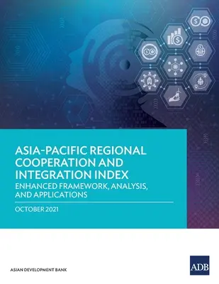 Indice de coopération et d'intégration régionales en Asie-Pacifique : Cadre amélioré, analyse et applications - Asia-Pacific Regional Cooperation and Integration Index: Enhanced Framework, Analysis, and Applications