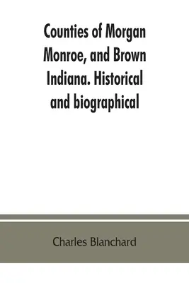 Comtés de Morgan, Monroe et Brown, Indiana. Historique et biographique - Counties of Morgan, Monroe, and Brown, Indiana. Historical and biographical