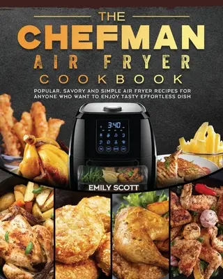 The Chefman Air Fryer Cookbook : Recettes populaires, savoureuses et simples de friture à l'air libre pour tous ceux qui veulent savourer des plats savoureux sans effort - The Chefman Air Fryer Cookbook: Popular, Savory and Simple Air Fryer Recipes for Anyone Who Want to Enjoy Tasty Effortless Dish