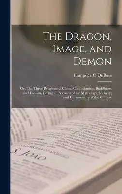 Le dragon, l'image et le démon, ou les trois religions de la Chine : Confucianisme, Bouddhisme et Taoïsme, avec un compte-rendu de la mythologie, de l'idolâtrie et de la religion. - The Dragon, Image, and Demon; or, The Three Religions of China: Confucianism, Buddhism, and Taoism, Giving an Account of the Mythology, Idolatry, and