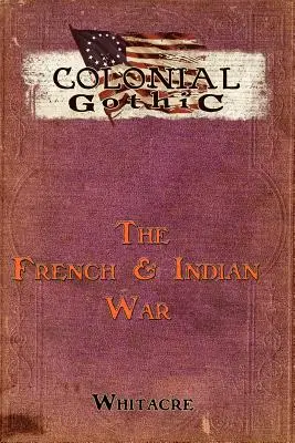 Le gothique colonial : La guerre des Français et des Indiens - Colonial Gothic: The French & Indian War