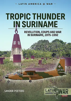 Tonnerre tropical au Suriname : Révolution, coup d'État et guerre au Suriname 1975-1992 - Tropic Thunder in Suriname: Revolution Coups and War in Suriname 1975-1992